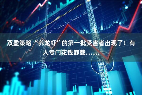 双盈策略 “养龙虾”的第一批受害者出现了！有人专门花钱卸载……