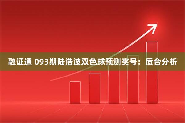 融证通 093期陆浩波双色球预测奖号：质合分析