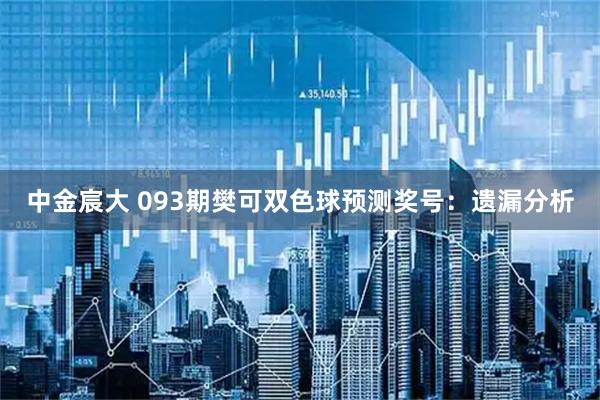 中金宸大 093期樊可双色球预测奖号：遗漏分析
